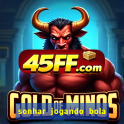 sonhar jogando bola e fazendo gol